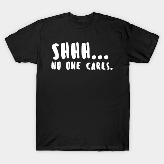 Shhh... No One Cares T-Shirt by cloud9hopper